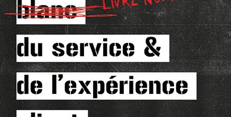 Le livre noir du service et de l’expérience client : The black book of customer care and experience